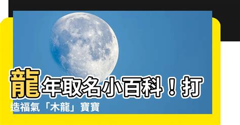 木龍寶寶|【木龍】龍年取名小百科！打造福氣「木龍」寶寶，慎。